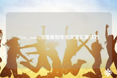 南充当地策划年会文艺汇演技巧