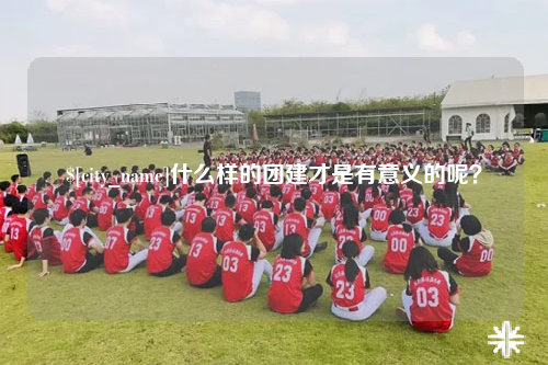 南充什么样的团建才是有意义的呢？