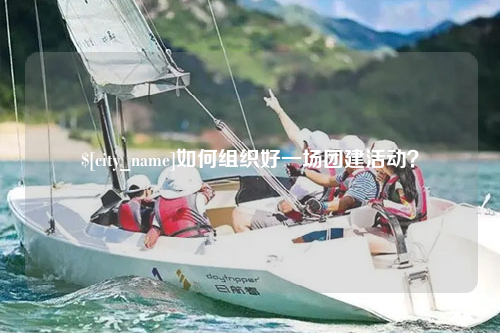 南充如何组织好一场团建活动？
