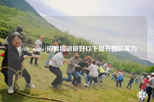 南充拓展培训做好以下提升团队实力