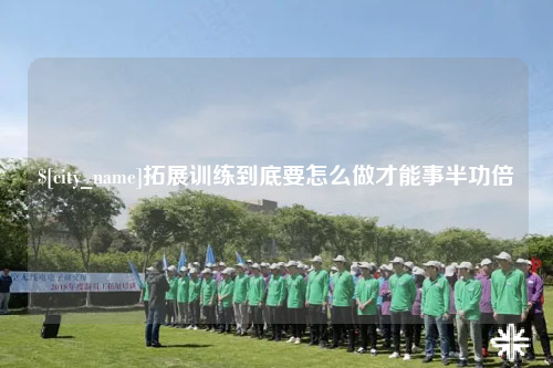 南充拓展训练到底要怎么做才能事半功倍