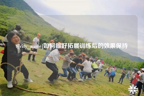 南充如何做好拓展训练后的效果保持